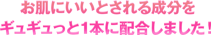 お肌にいいとされる成分をギュギュっと１本に配合しました！