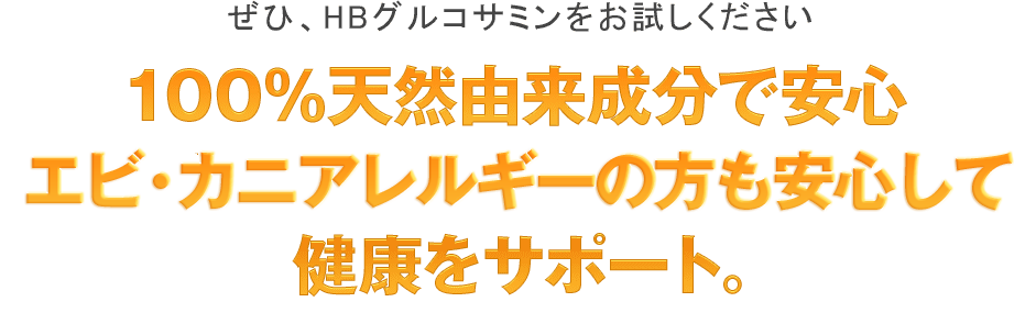 ぜひ、HBグルコサミンをお試しください。100％天然由来成分で安心アレルギーも気にせず健康をサポート。