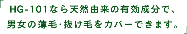 HG-101なら天然由来の有効成分で、男女の薄毛・抜け毛をカバーできます。
