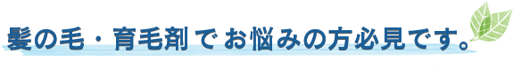 髪の毛・育毛剤でお悩みの方必見です。