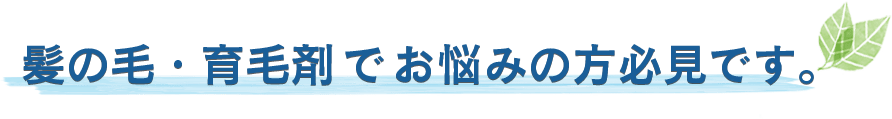 髪の毛・育毛剤でお悩みの方必見です。