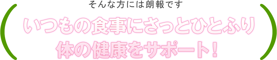 いつもの食事にさっとひとふり体の健康をサポート！