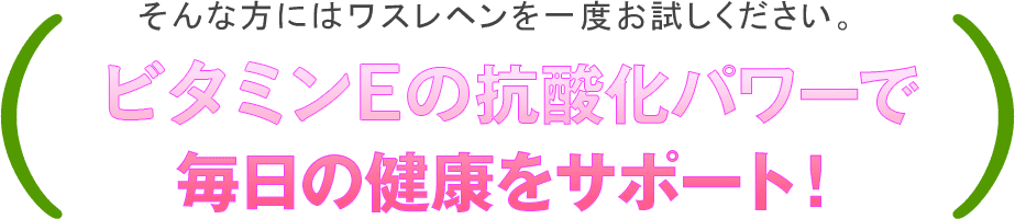 そんな方にはワスレヘンを一度お試しください。抗酸化パワーで毎日の健康をサポート！
