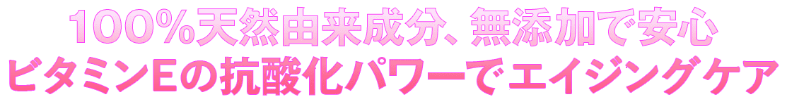 100％天然成分、無添加で安心
            抗酸化パワーでアンチエイジング！