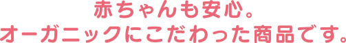 赤ちゃんも安心。植物性成分にこだわった商品です。