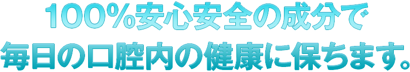 100%安心安全の成分で毎日口腔内の健康に保ちます。