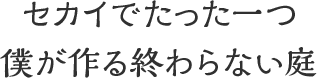 セカイでたった一つ 僕が作る終わらない庭