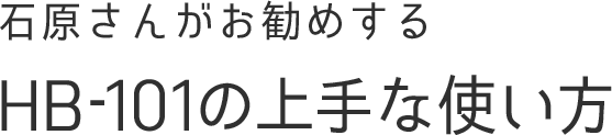 石原さんがお勧めするHB-101の上手な使い方