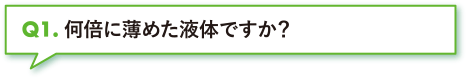 何倍に薄めた液体ですか？