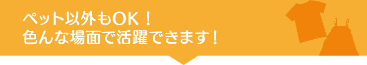 ペット以外もOK！色んな場面で活躍できます！