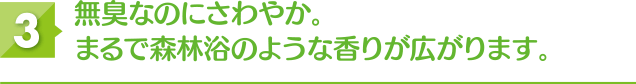 無臭なのに爽やか。まるで森林浴のような香りが広がります