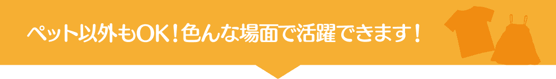 ペット以外もOK！色んな場面で活躍できます！