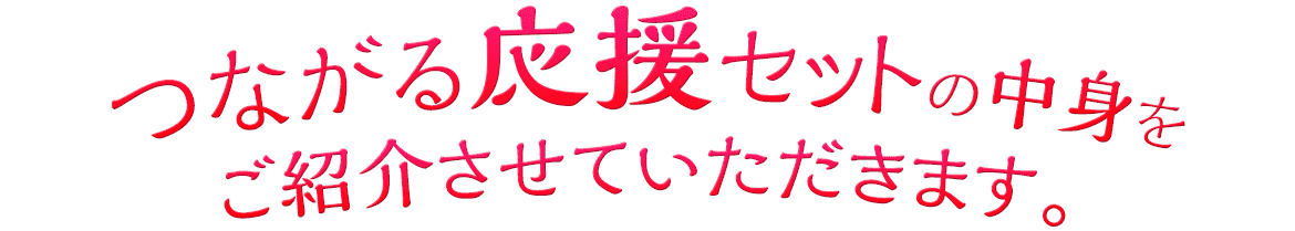 つながる応援セットの中身をご紹介させていただきます。