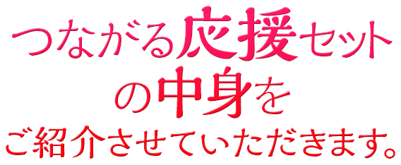 つながる応援セットの中身をご紹介させていただきます。