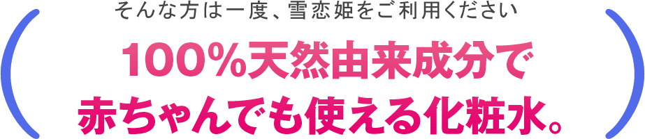 そんな方は一度、雪恋姫をご利用ください。１００％天然由来成分で赤ちゃんでも使える化粧水。