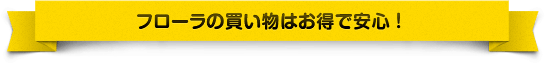 フローラの買い物はお得で安心！