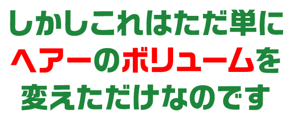 しかしこれはただ単にヘアーのボリュームを変えただけなのです