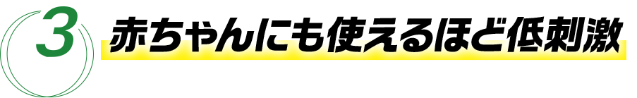 3 赤ちゃんにも使えるほど低刺激 