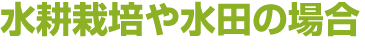 水耕栽培や水田の場合