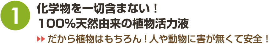 1.化学物を一切含まない!100%天然由来の植物活力液⇒だから植物はもちろん!人や動物に害が無くて安全!