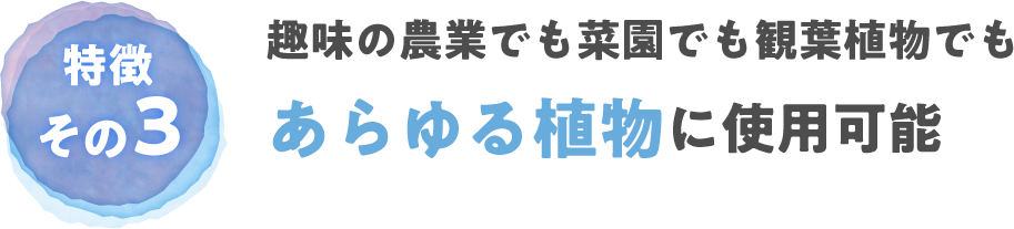 趣味の農業でも菜園でも観葉植物でもあらゆる植物に使用可能