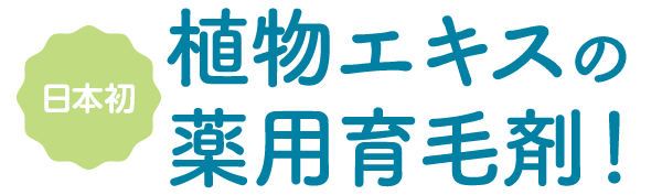 日本初植物エキスの薬用育毛剤！