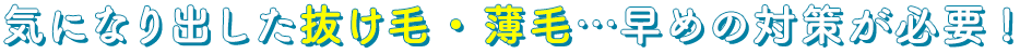 気になりだした抜け毛・薄毛・・・早めの対策が必要!