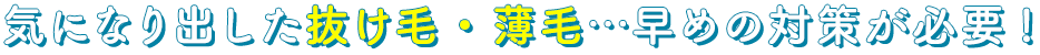 気になりだした抜け毛・薄毛・・・早めの対策が必要！