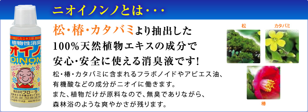 ニオイノンノとは･･･松・椿・カタバミより抽出した100%天然植物エキスの成分で安心・安全に使える消臭液です！