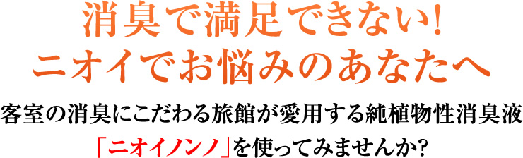 消臭で満足できない！ニオイでお悩みのあなたへ 客室の消臭にこだわる旅館が愛用する純植物性消臭液「ニオイノンノ」を使ってみませんか？