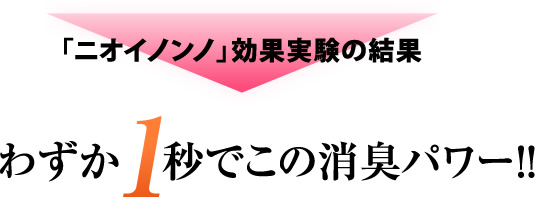 「ニオイノンノ」効果実験の結果 わずか1秒でこの消臭パワー！！